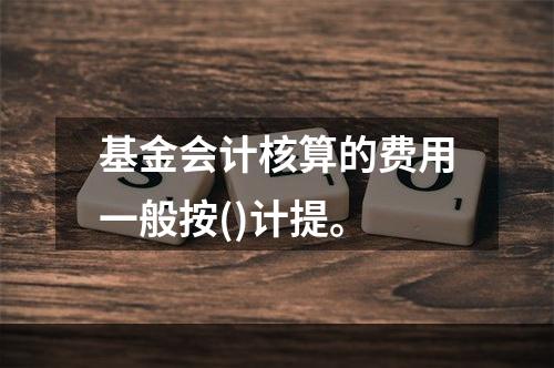 基金会计核算的费用一般按()计提。