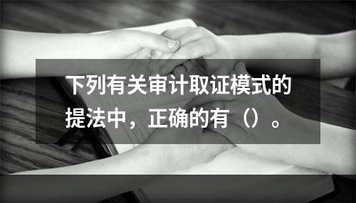 下列有关审计取证模式的提法中，正确的有（）。