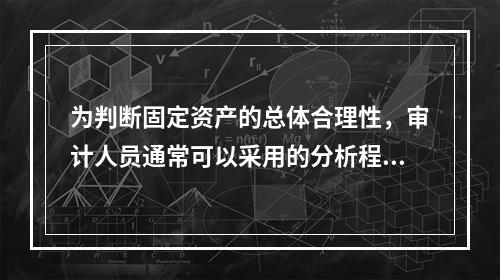 为判断固定资产的总体合理性，审计人员通常可以采用的分析程序有