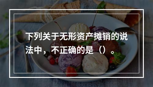 下列关于无形资产摊销的说法中，不正确的是（）。