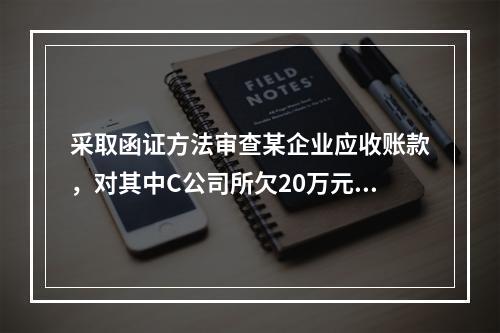 采取函证方法审查某企业应收账款，对其中C公司所欠20万元账款