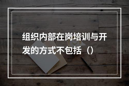 组织内部在岗培训与开发的方式不包括（）