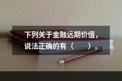 下列关于金融远期价值，说法正确的有（　　）。