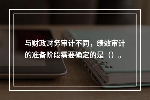 与财政财务审计不同，绩效审计的准备阶段需要确定的是（）。