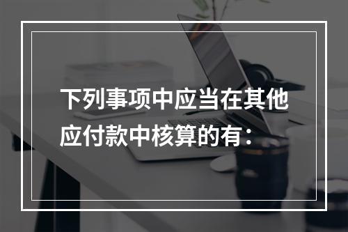 下列事项中应当在其他应付款中核算的有：