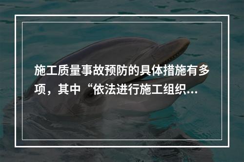 施工质量事故预防的具体措施有多项，其中“依法进行施工组织管理