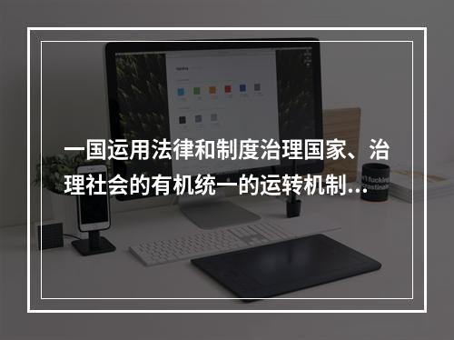 一国运用法律和制度治理国家、治理社会的有机统一的运转机制，称