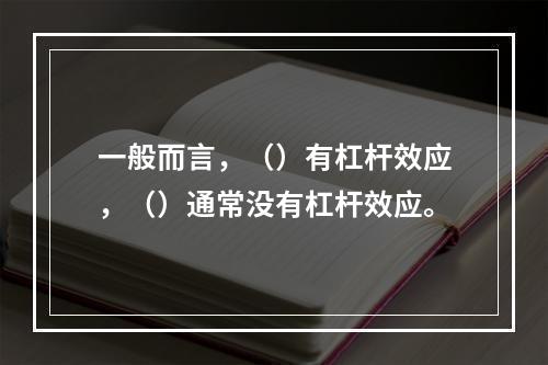 一般而言，（）有杠杆效应，（）通常没有杠杆效应。