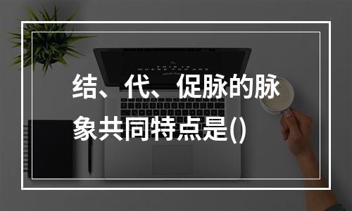 结、代、促脉的脉象共同特点是()