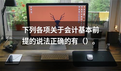 下列各项关于会计基本前提的说法正确的有（）。