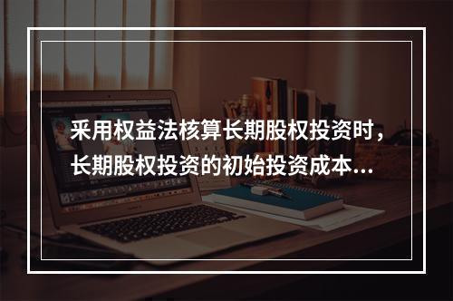 釆用权益法核算长期股权投资时，长期股权投资的初始投资成本小于