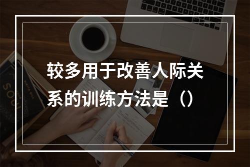 较多用于改善人际关系的训练方法是（）