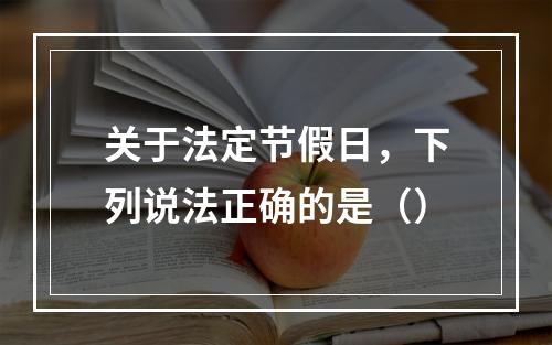 关于法定节假日，下列说法正确的是（）