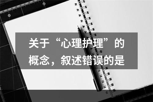 关于“心理护理”的概念，叙述错误的是