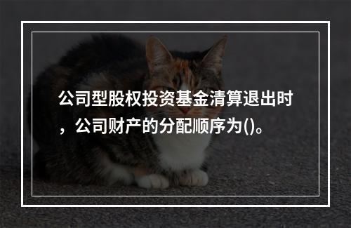 公司型股权投资基金清算退出时，公司财产的分配顺序为()。