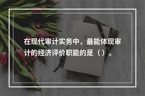 在现代审计实务中，最能体现审计的经济评价职能的是（ ）。