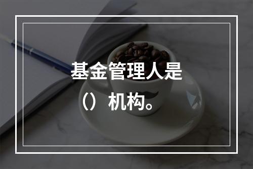 基金管理人是（）机构。