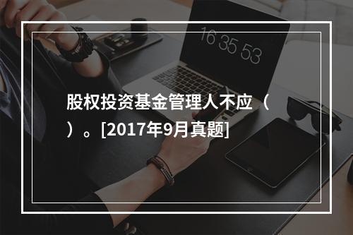 股权投资基金管理人不应（　　）。[2017年9月真题]