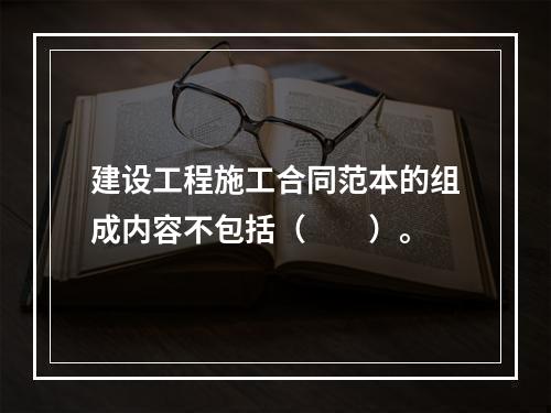 建设工程施工合同范本的组成内容不包括（　　）。