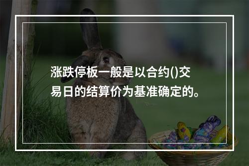 涨跌停板一般是以合约()交易日的结算价为基准确定的。