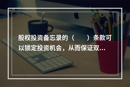 股权投资备忘录的（　　）条款可以锁定投资机会，从而保证双方的