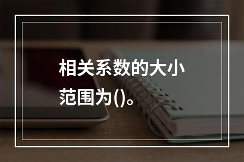 相关系数的大小范围为()。