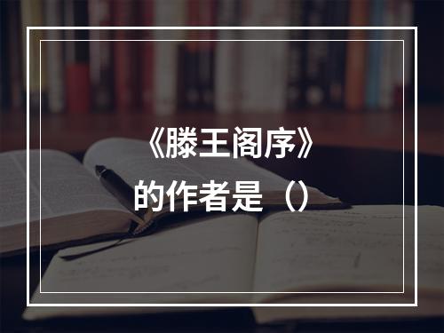 《滕王阁序》的作者是（）