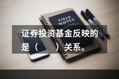 证券投资基金反映的是（　　）关系。