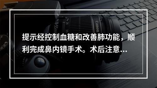 提示经控制血糖和改善肺功能，顺利完成鼻内镜手术。术后注意事项