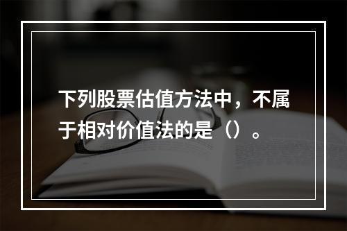 下列股票估值方法中，不属于相对价值法的是（）。