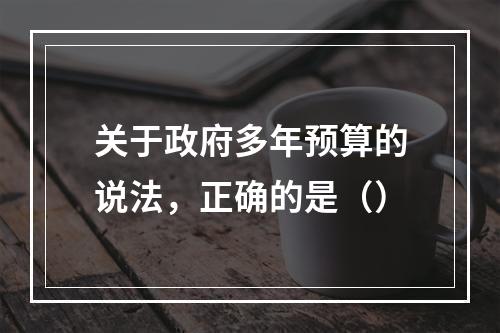 关于政府多年预算的说法，正确的是（）