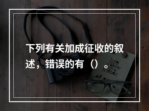 下列有关加成征收的叙述，错误的有（）。