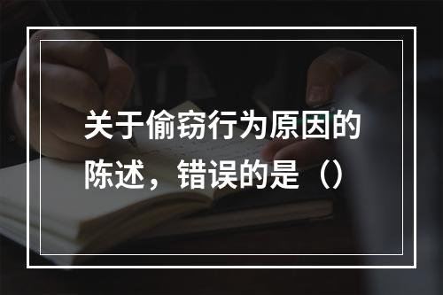 关于偷窃行为原因的陈述，错误的是（）