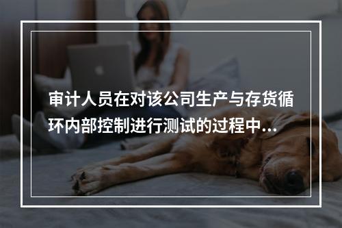 审计人员在对该公司生产与存货循环内部控制进行测试的过程中，可