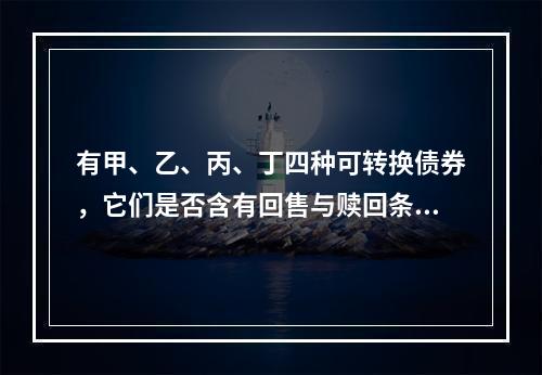 有甲、乙、丙、丁四种可转换债券，它们是否含有回售与赎回条款如