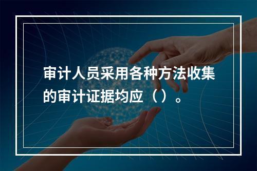 审计人员采用各种方法收集的审计证据均应（ ）。