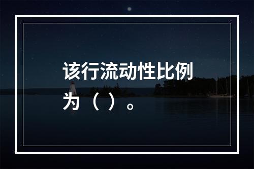 该行流动性比例为（  ）。