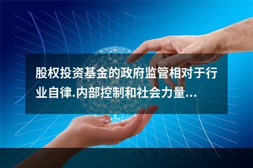 股权投资基金的政府监管相对于行业自律.内部控制和社会力量监督