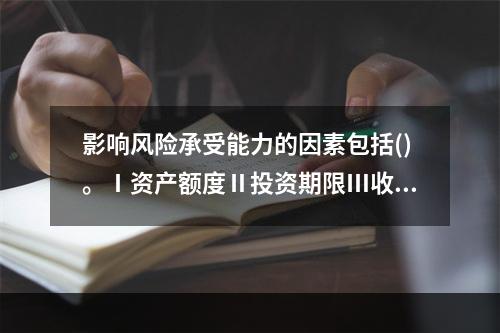 影响风险承受能力的因素包括()。Ⅰ资产额度Ⅱ投资期限Ⅲ收入支