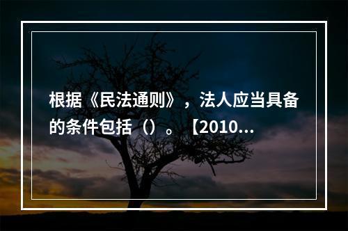 根据《民法通则》，法人应当具备的条件包括（）。【2010年真