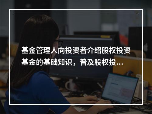 基金管理人向投资者介绍股权投资基金的基础知识，普及股权投资的