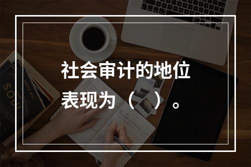 社会审计的地位表现为（　）。