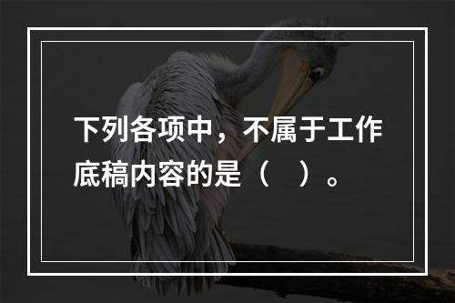 下列各项中，不属于工作底稿内容的是（　）。