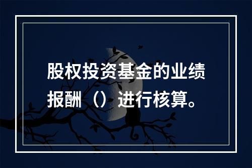 股权投资基金的业绩报酬（）进行核算。