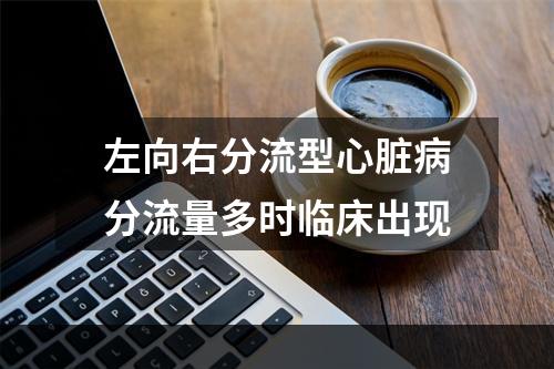 左向右分流型心脏病分流量多时临床出现