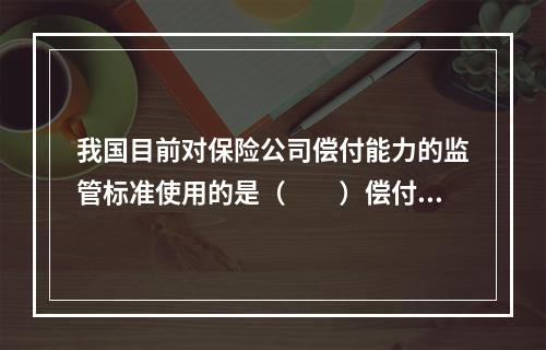 我国目前对保险公司偿付能力的监管标准使用的是（　　）偿付能力