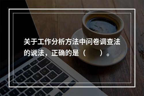 关于工作分析方法中问卷调查法的说法，正确的是（　　）。