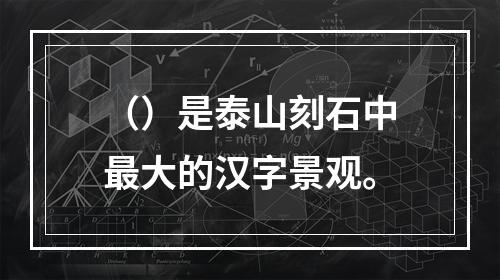 （）是泰山刻石中最大的汉字景观。