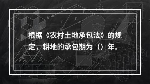 根据《农村土地承包法》的规定，耕地的承包期为（）年。