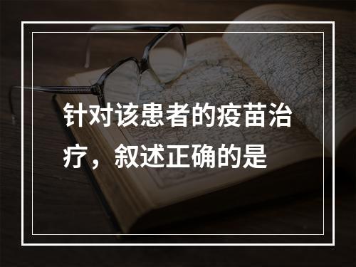 针对该患者的疫苗治疗，叙述正确的是